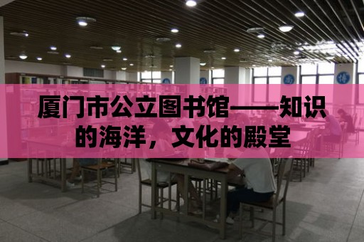 廈門市公立圖書館——知識的海洋，文化的殿堂