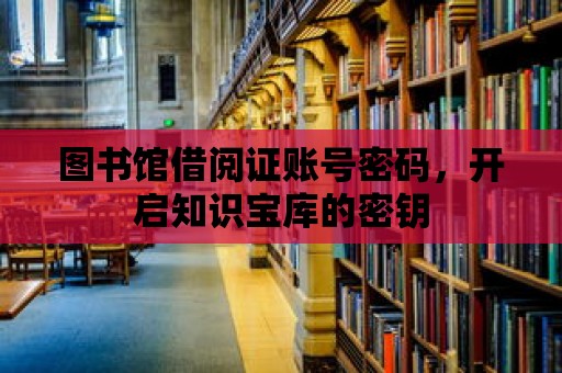 圖書館借閱證賬號密碼，開啟知識寶庫的密鑰