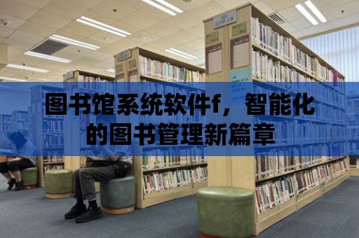 圖書館系統軟件f，智能化的圖書管理新篇章