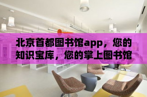 北京首都圖書館app，您的知識寶庫，您的掌上圖書館