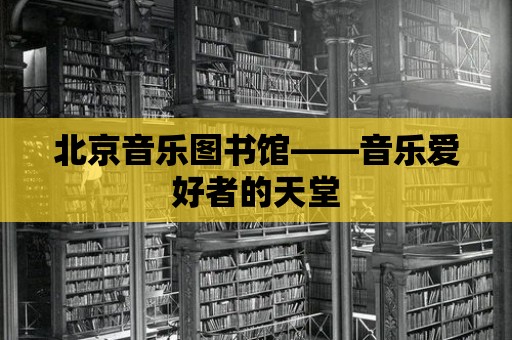 北京音樂圖書館——音樂愛好者的天堂