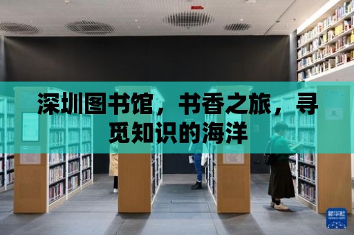 深圳圖書館，書香之旅，尋覓知識的海洋