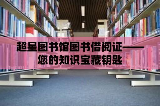 超星圖書館圖書借閱證——您的知識寶藏鑰匙