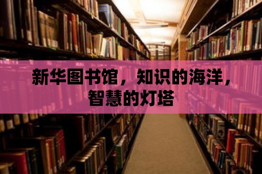 新華圖書館，知識的海洋，智慧的燈塔