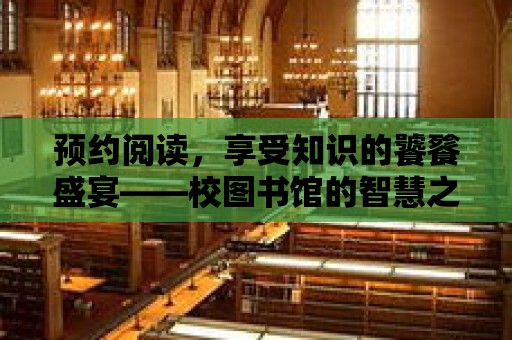 預約閱讀，享受知識的饕餮盛宴——校圖書館的智慧之旅