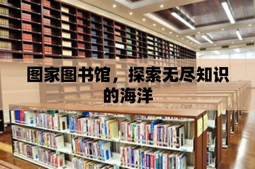 圖家圖書館，探索無盡知識的海洋