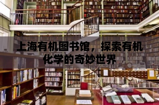 上海有機圖書館，探索有機化學的奇妙世界