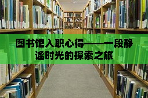 圖書館入職心得——一段靜謐時光的探索之旅