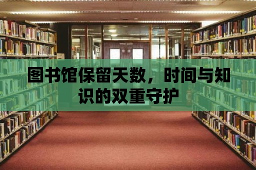 圖書館保留天數(shù)，時間與知識的雙重守護(hù)