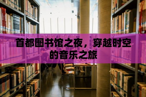 首都圖書館之夜，穿越時空的音樂之旅