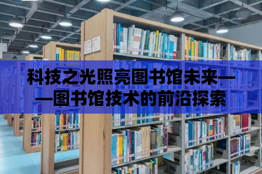 科技之光照亮圖書館未來——圖書館技術的前沿探索