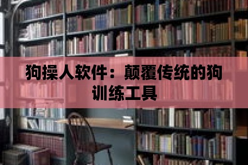 狗操人軟件：顛覆傳統的狗訓練工具