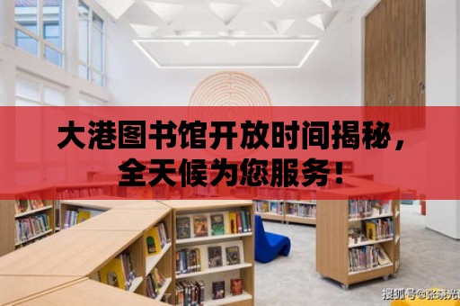 大港圖書館開放時間揭秘，全天候為您服務！