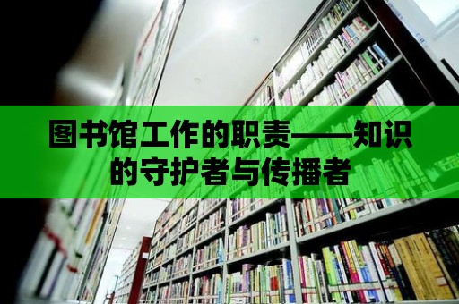 圖書館工作的職責(zé)——知識的守護(hù)者與傳播者