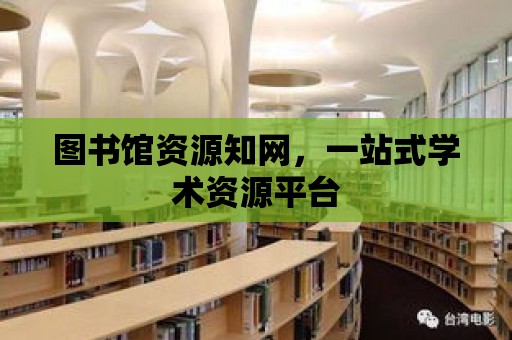 圖書館資源知網，一站式學術資源平臺