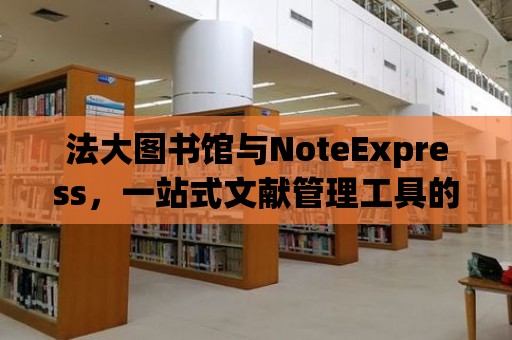 法大圖書館與NoteExpress，一站式文獻管理工具的完美結合