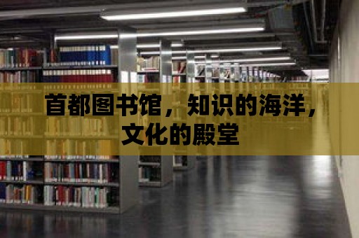 首都圖書館，知識的海洋，文化的殿堂