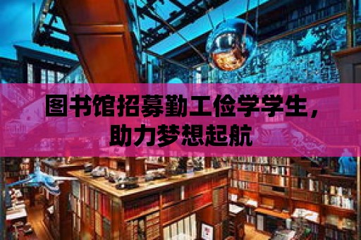 圖書館招募勤工儉學學生，助力夢想起航