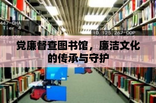 黨廉督查圖書館，廉潔文化的傳承與守護(hù)