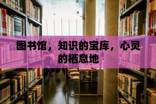 圖書館，知識的寶庫，心靈的棲息地