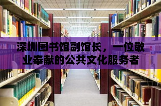 深圳圖書館副館長，一位敬業奉獻的公共文化服務者