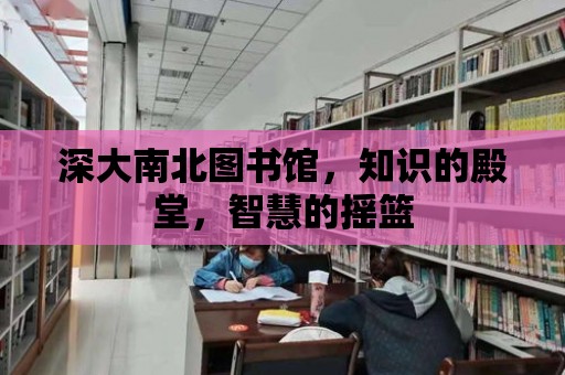 深大南北圖書館，知識的殿堂，智慧的搖籃