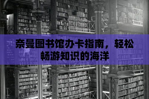 奈曼圖書館辦卡指南，輕松暢游知識的海洋