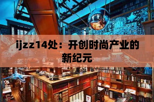 ijzz14處：開創時尚產業的新紀元