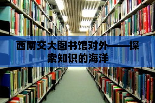 西南交大圖書館對(duì)外——探索知識(shí)的海洋