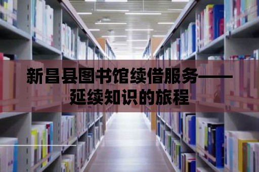 新昌縣圖書館續借服務——延續知識的旅程