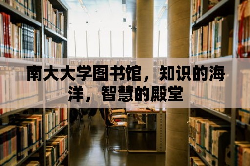 南大大學圖書館，知識的海洋，智慧的殿堂