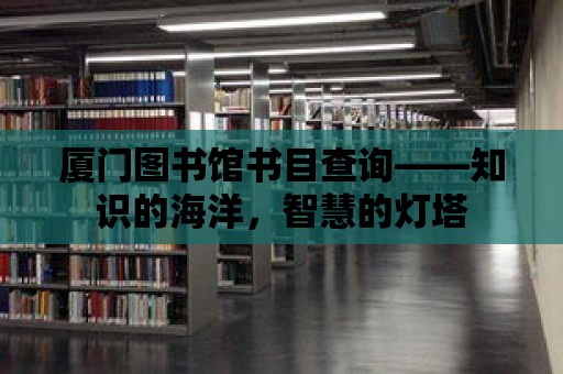 廈門圖書館書目查詢——知識的海洋，智慧的燈塔