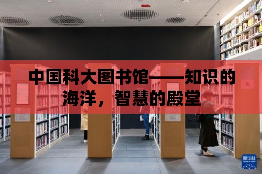 中國科大圖書館——知識的海洋，智慧的殿堂