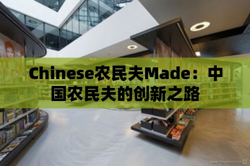 Chinese農民夫Made：中國農民夫的創新之路