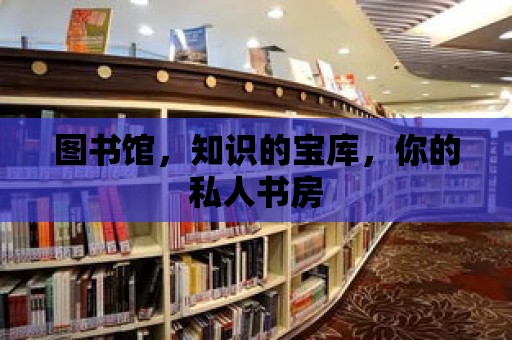 圖書館，知識的寶庫，你的私人書房