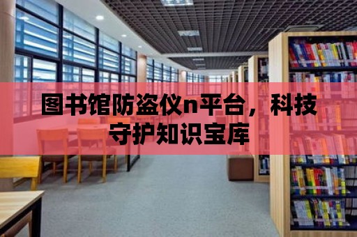 圖書館防盜儀n平臺，科技守護知識寶庫