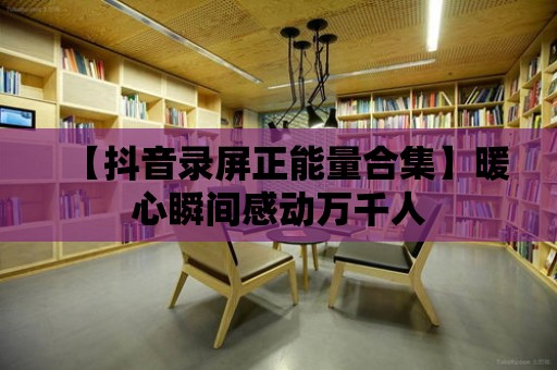 【抖音錄屏正能量合集】暖心瞬間感動萬千人