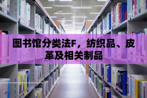 圖書館分類法F，紡織品、皮革及相關(guān)制品