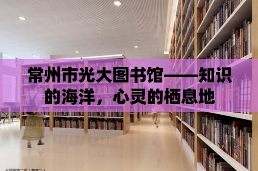 常州市光大圖書館——知識的海洋，心靈的棲息地