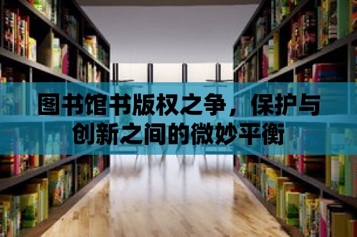 圖書館書版權之爭，保護與創新之間的微妙平衡