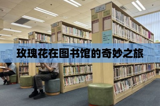 玫瑰花在圖書館的奇妙之旅