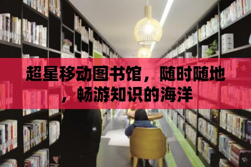 超星移動圖書館，隨時隨地，暢游知識的海洋