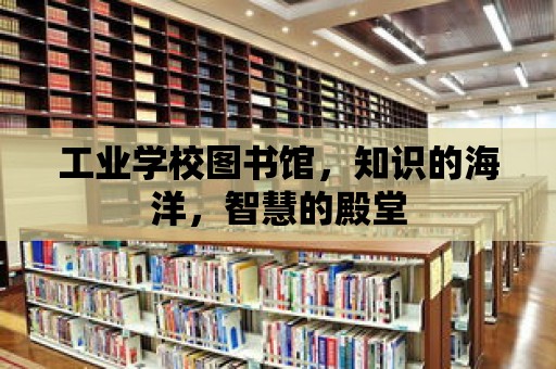 工業學校圖書館，知識的海洋，智慧的殿堂