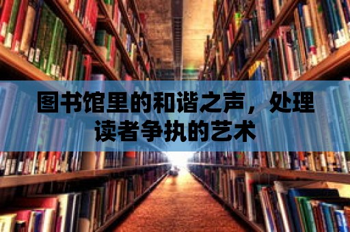 圖書館里的和諧之聲，處理讀者爭執的藝術