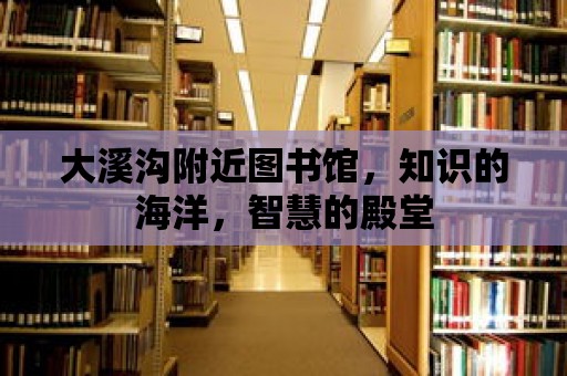 大溪溝附近圖書(shū)館，知識(shí)的海洋，智慧的殿堂