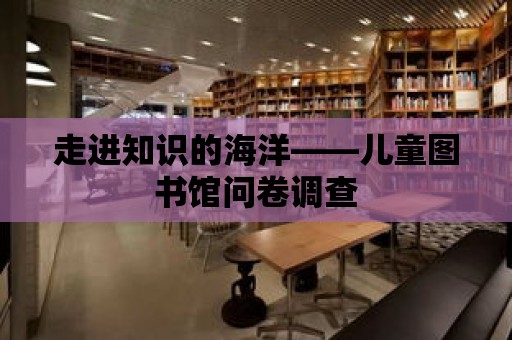 走進知識的海洋——兒童圖書館問卷調查