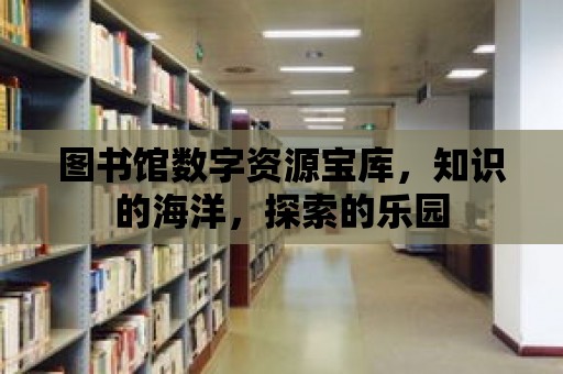 圖書館數字資源寶庫，知識的海洋，探索的樂園