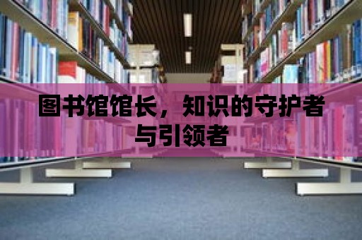 圖書館館長，知識的守護者與引領者