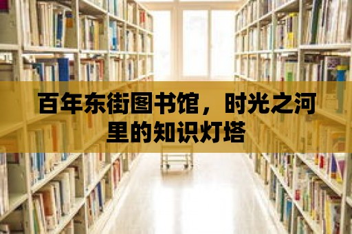 百年東街圖書館，時(shí)光之河里的知識(shí)燈塔