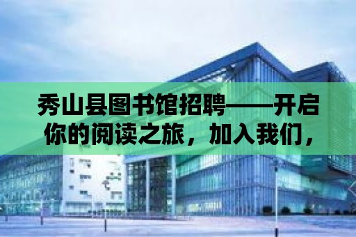 秀山縣圖書館招聘——開啟你的閱讀之旅，加入我們，共筑文化家園